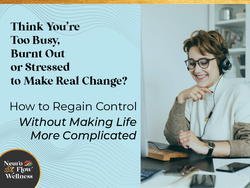 Think You’re Too Busy to Make Real Change? How to Regain Control Without Making Life More Complicated